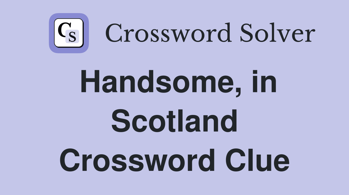 Handsome, in Scotland Crossword Clue