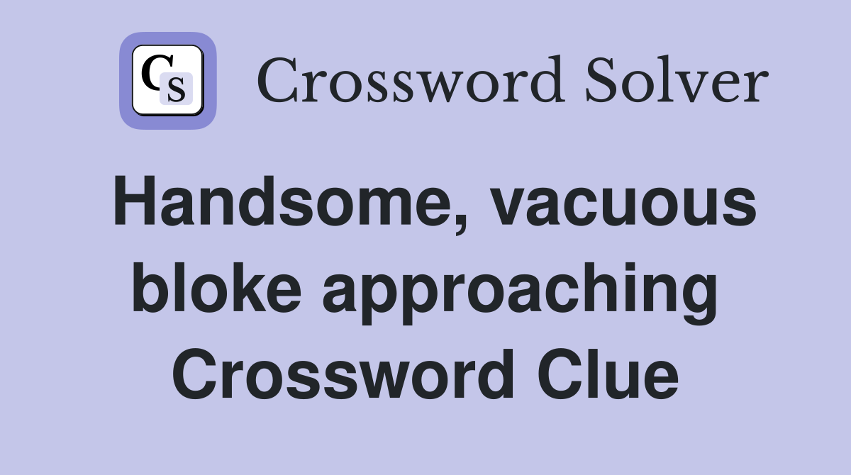 Handsome, vacuous bloke approaching Crossword Clue