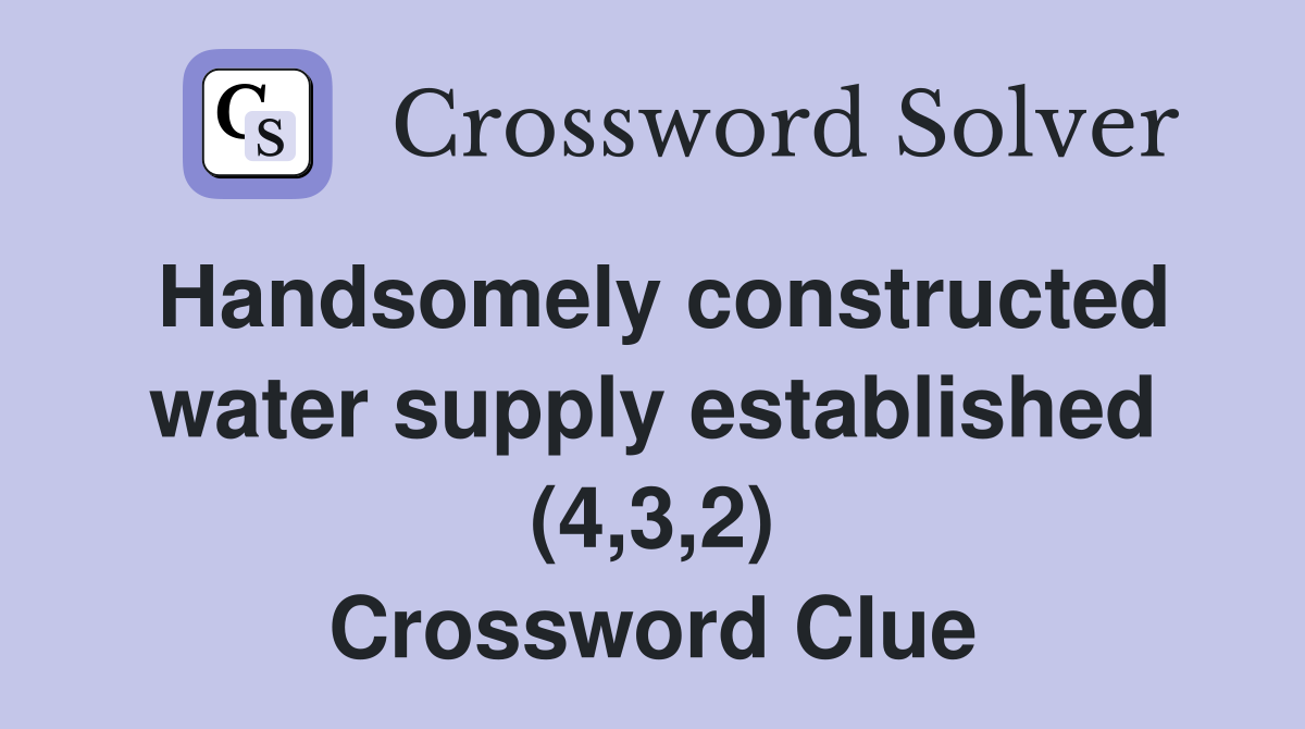 Handsomely constructed water supply established (4,3,2) Crossword Clue