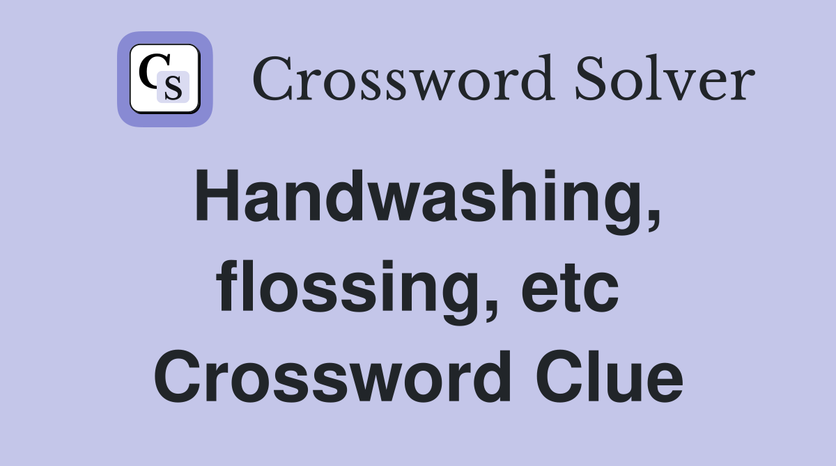 Handwashing, flossing, etc Crossword Clue