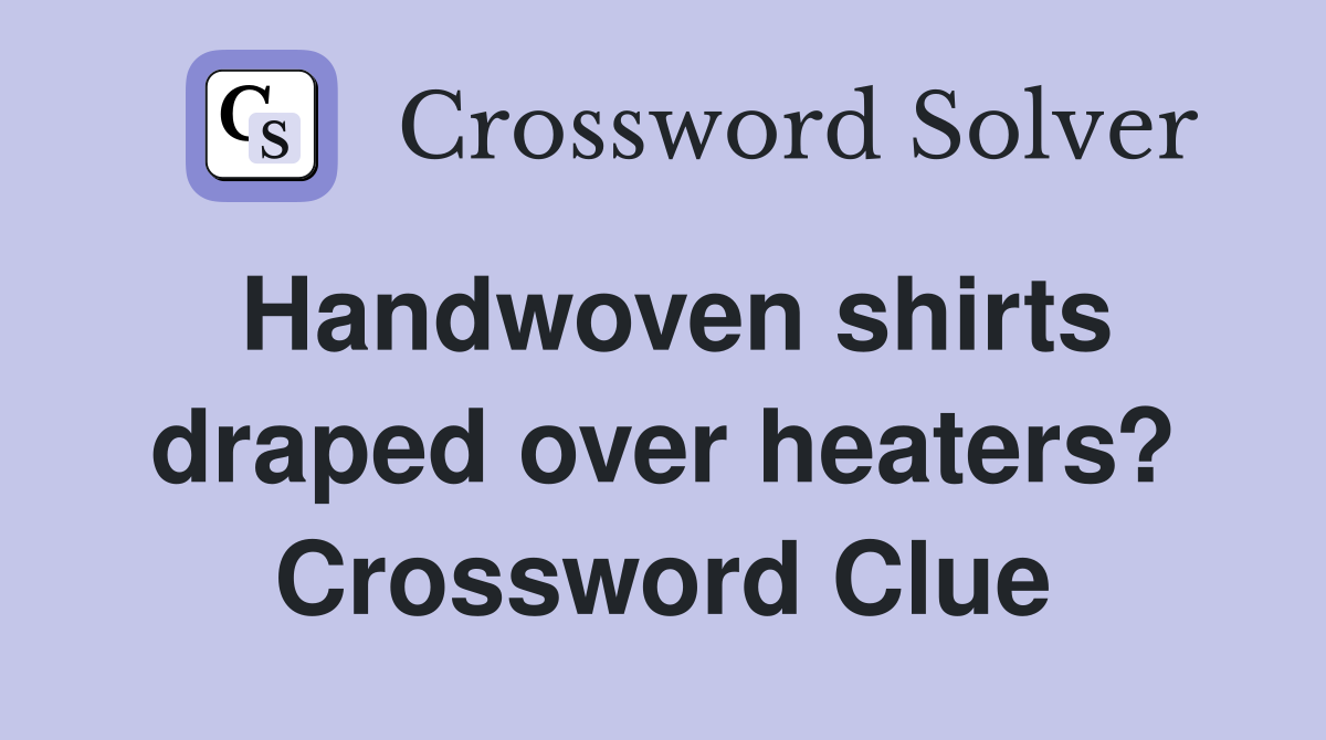Handwoven shirts draped over heaters? Crossword Clue