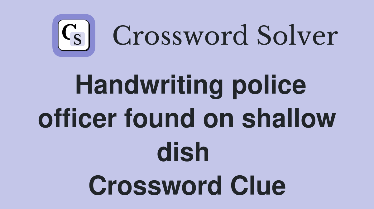 Handwriting police officer found on shallow dish  Crossword Clue