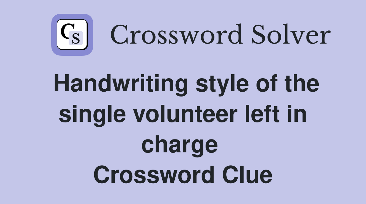 Handwriting style of the single volunteer left in charge  Crossword Clue