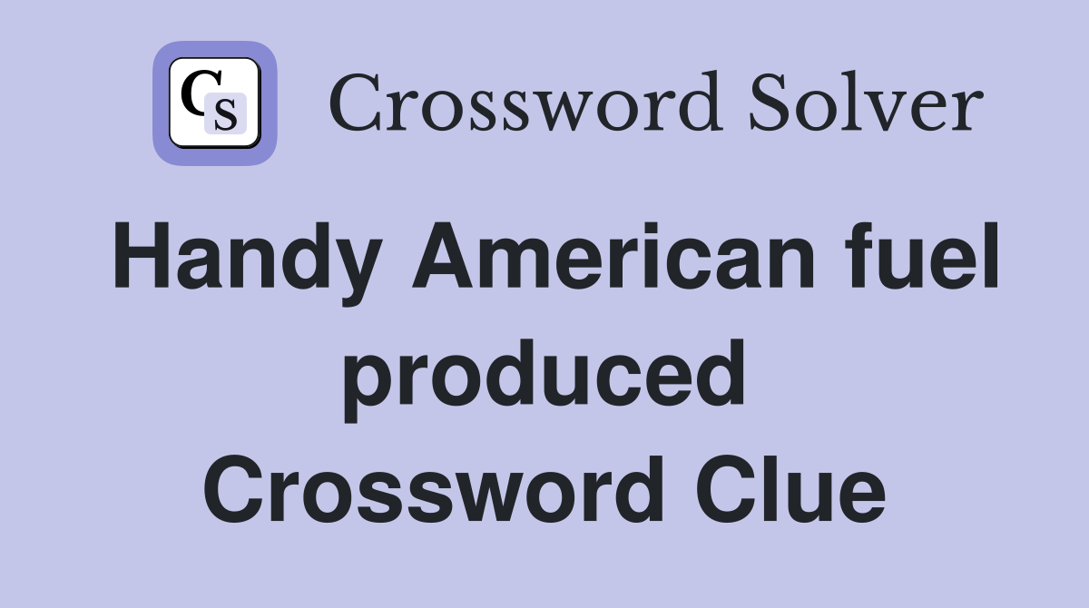 Handy American fuel produced Crossword Clue
