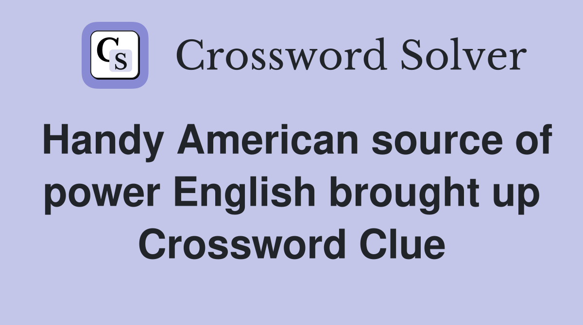 Handy American source of power English brought up Crossword Clue