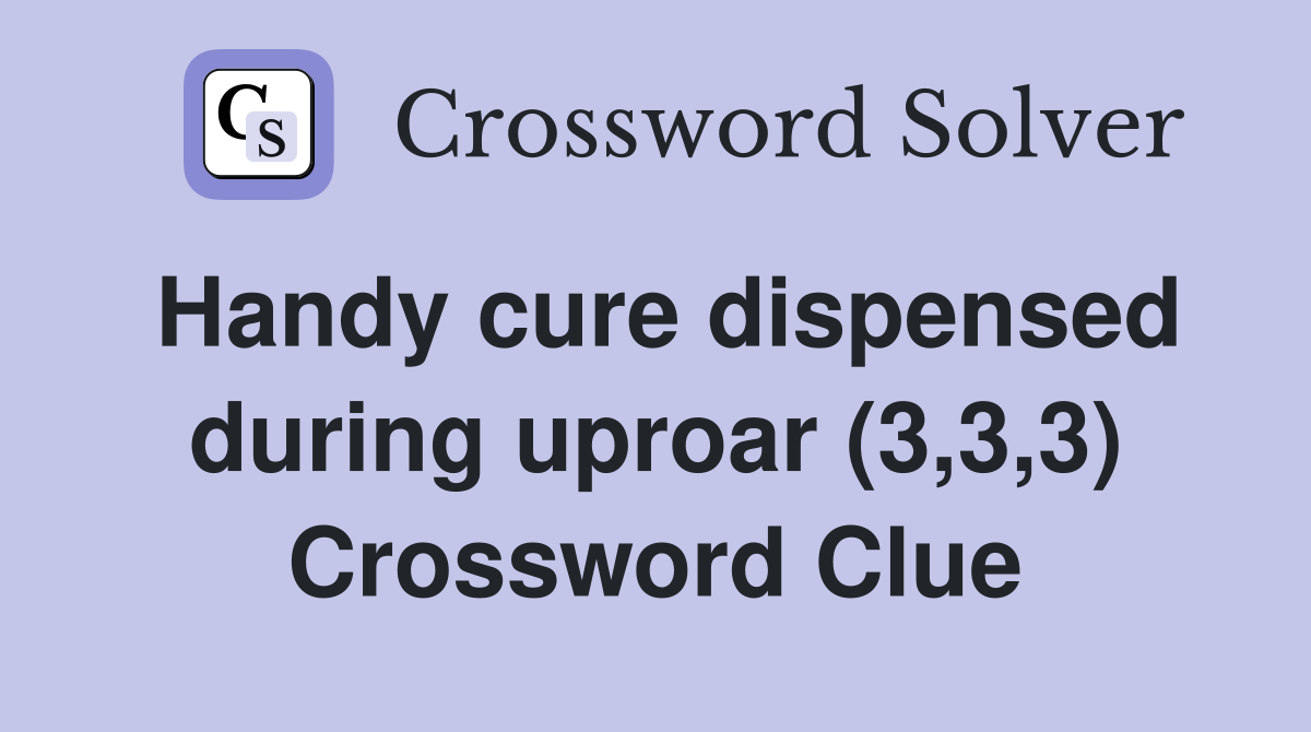 Handy cure dispensed during uproar (3,3,3) Crossword Clue