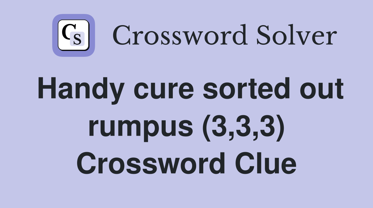 Handy cure sorted out rumpus (3,3,3) Crossword Clue
