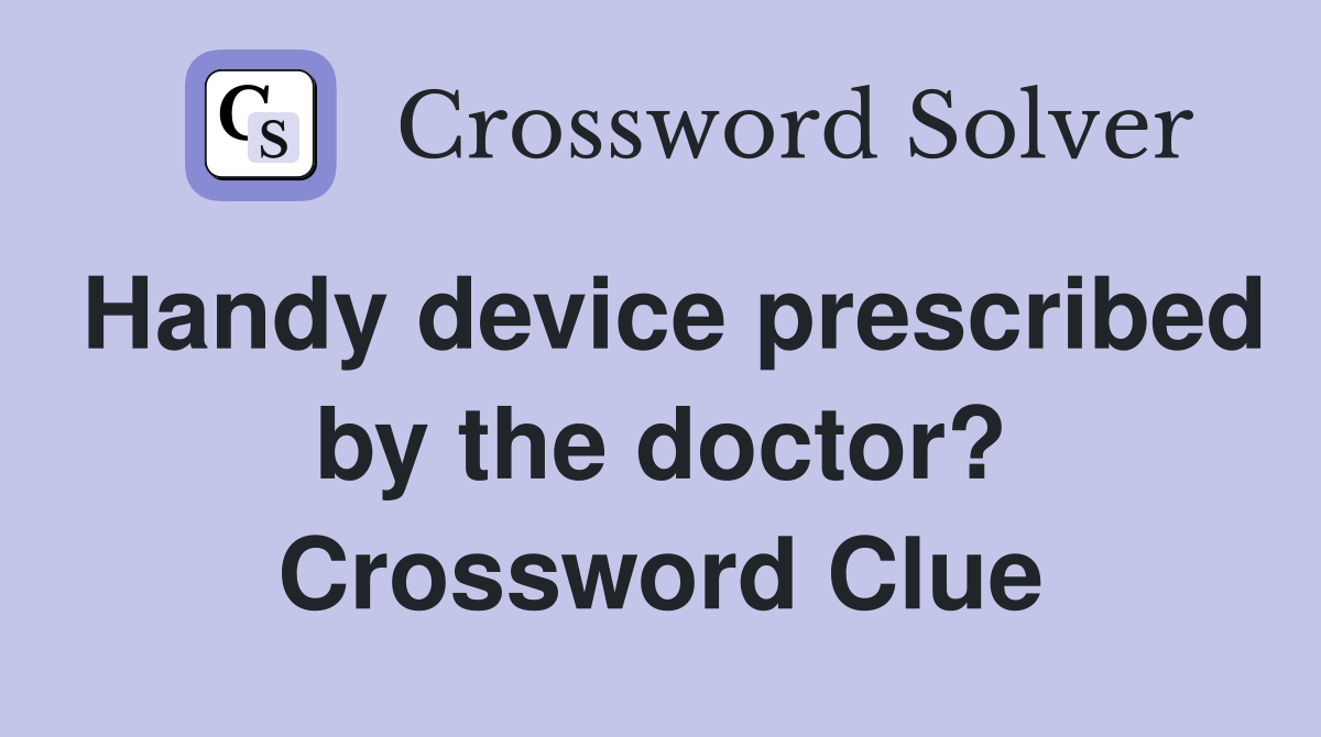 Handy device prescribed by the doctor? Crossword Clue