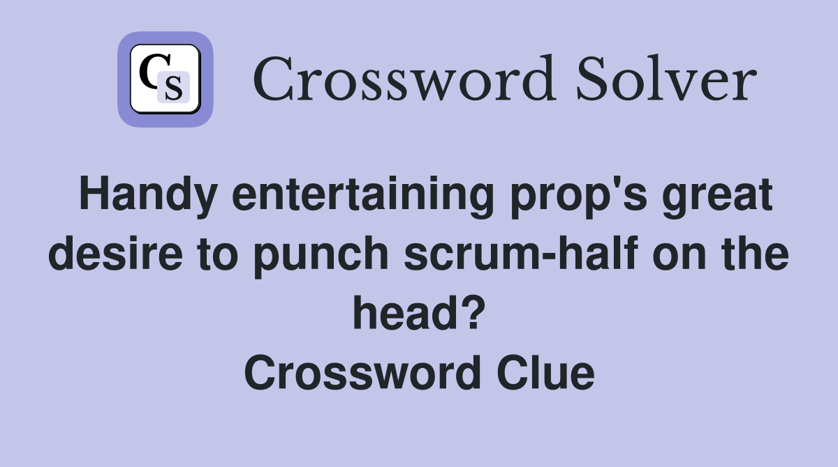 Handy entertaining prop's great desire to punch scrum-half on the head? Crossword Clue