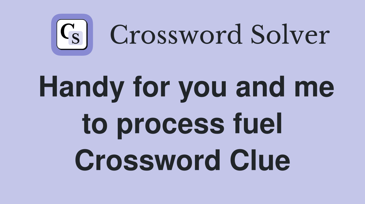 Handy for you and me to process fuel Crossword Clue