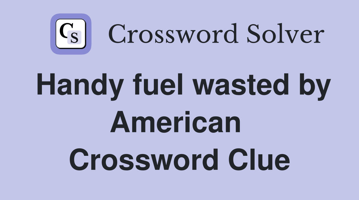 Handy fuel wasted by American  Crossword Clue