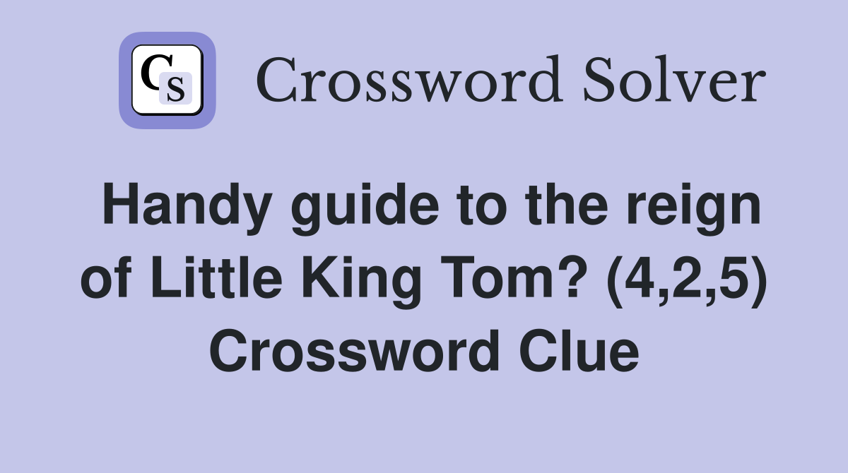 Handy guide to the reign of Little King Tom? (4,2,5) Crossword Clue