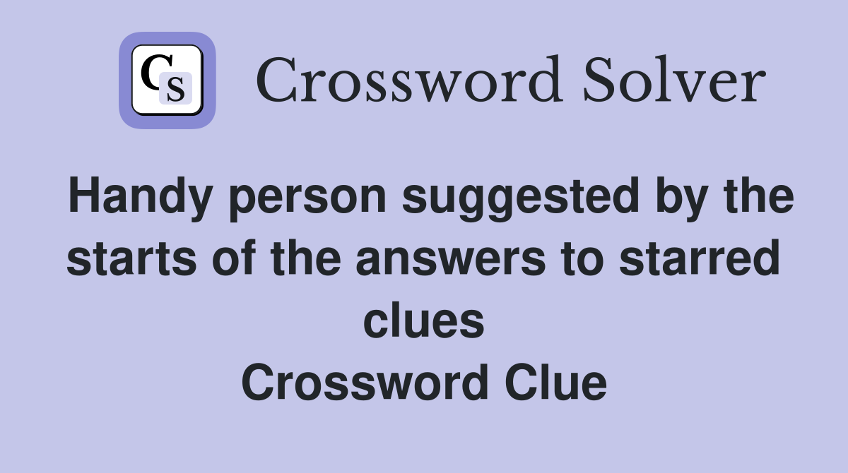 Handy person suggested by the starts of the answers to starred clues Crossword Clue