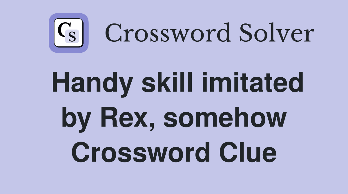 Handy skill imitated by Rex, somehow Crossword Clue