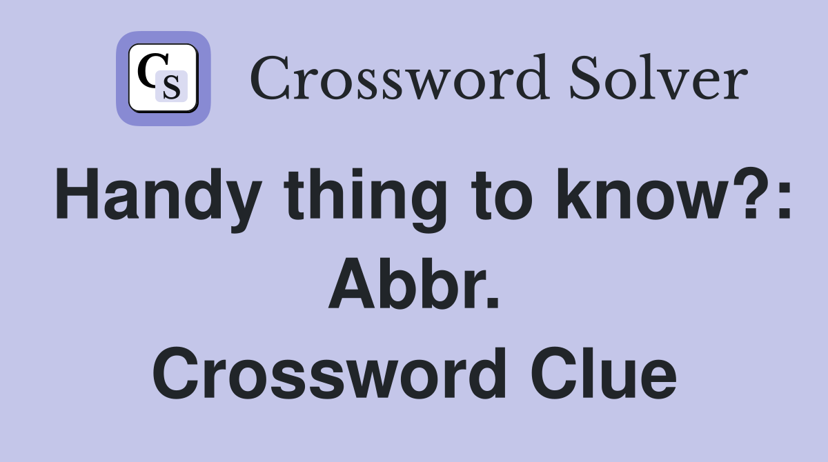 Handy thing to know?: Abbr. Crossword Clue