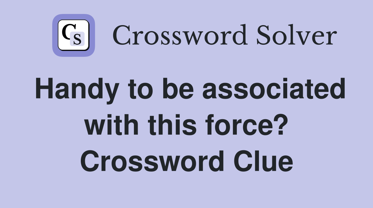 Handy to be associated with this force? Crossword Clue