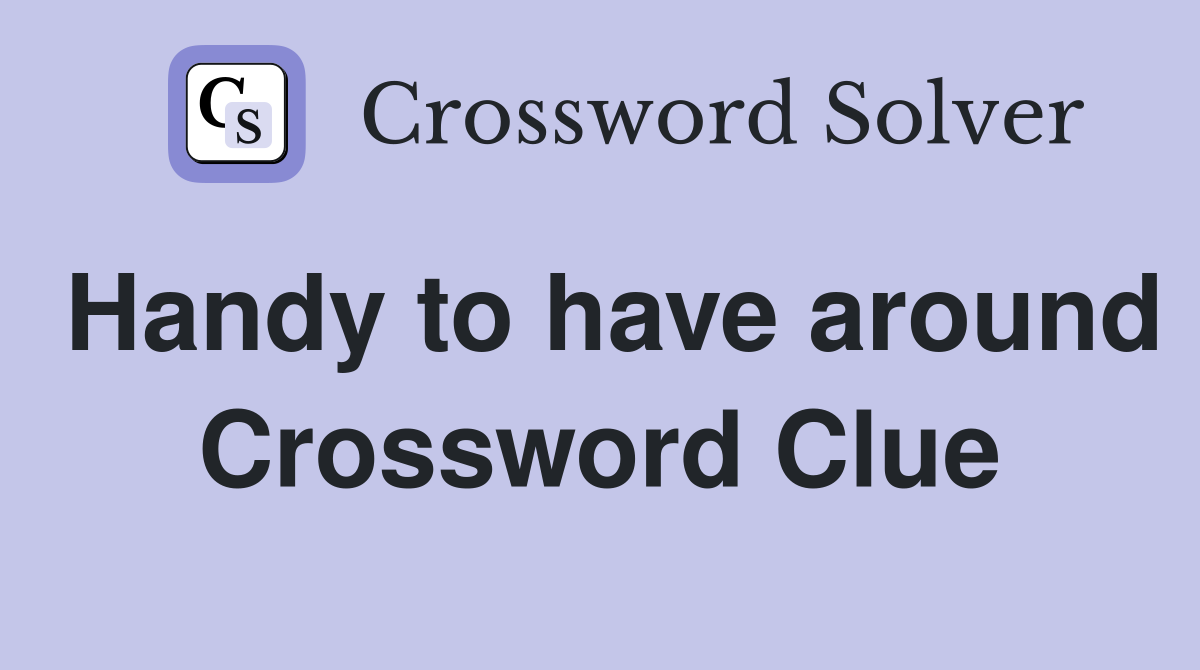 Handy to have around Crossword Clue