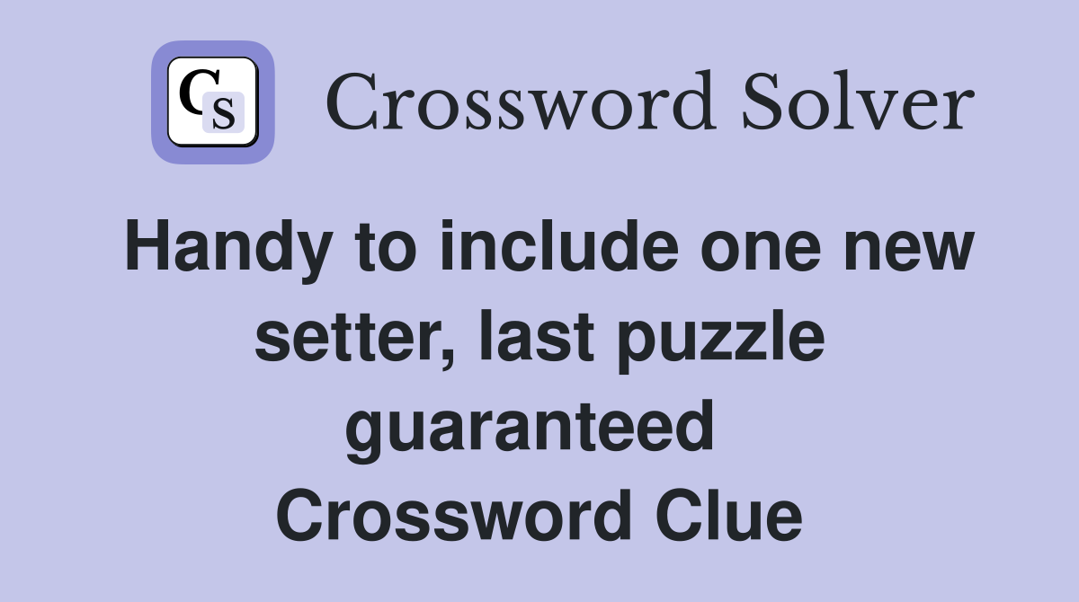 Handy to include one new setter, last puzzle guaranteed  Crossword Clue