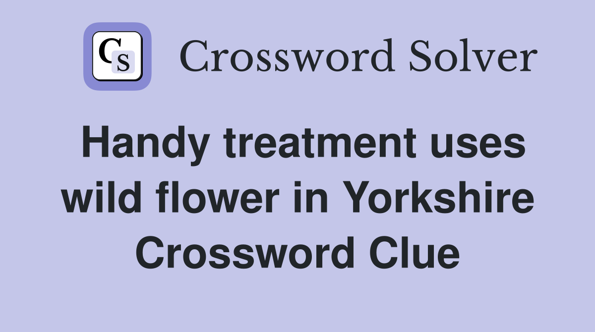 Handy treatment uses wild flower in Yorkshire Crossword Clue