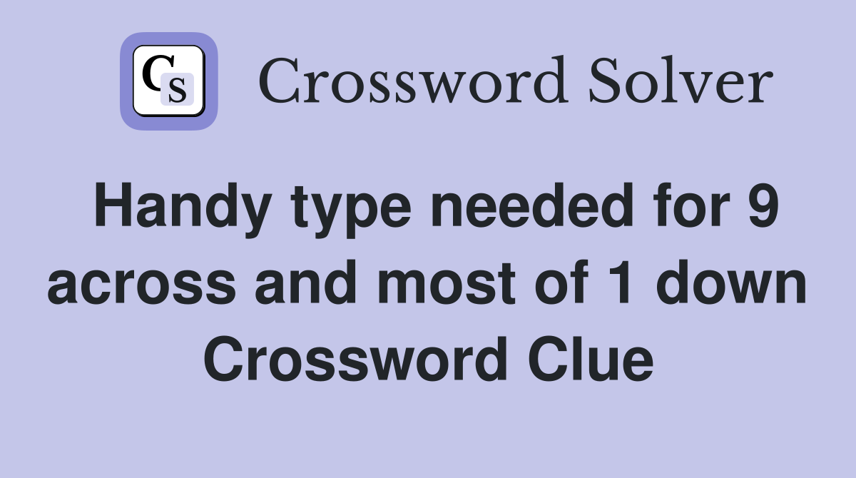 Handy type needed for 9 across and most of 1 down Crossword Clue