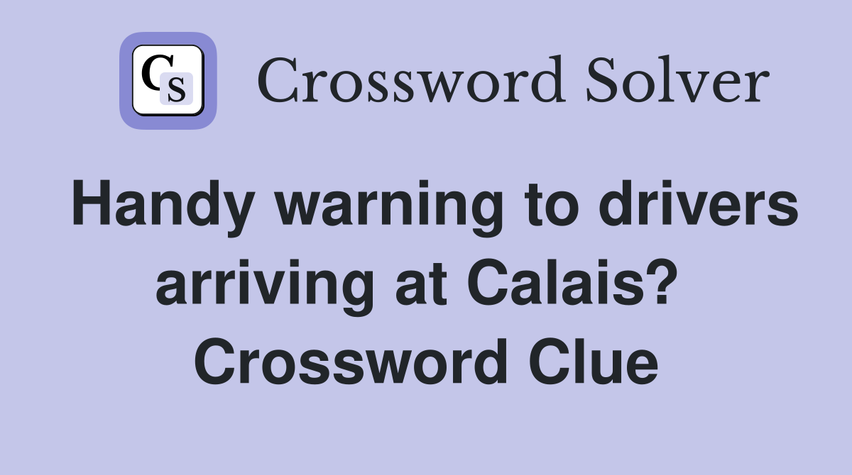 Handy warning to drivers arriving at Calais?  Crossword Clue