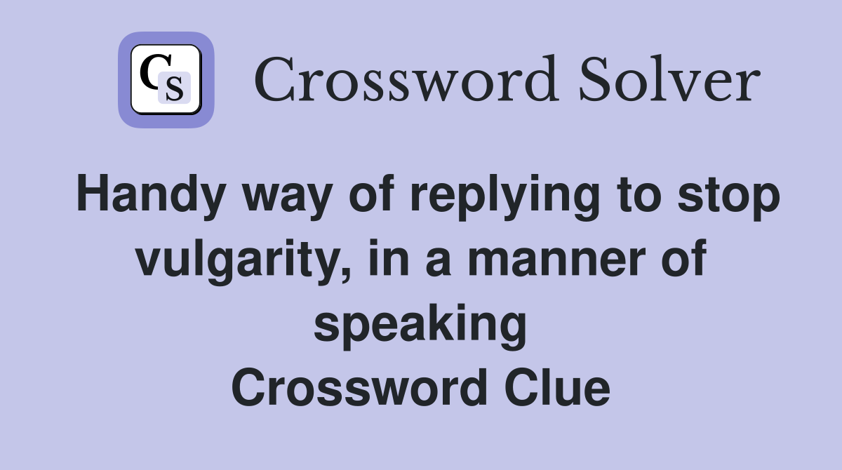 Handy way of replying to stop vulgarity, in a manner of speaking Crossword Clue