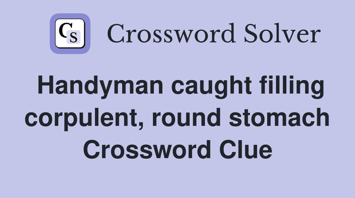 Handyman caught filling corpulent, round stomach Crossword Clue