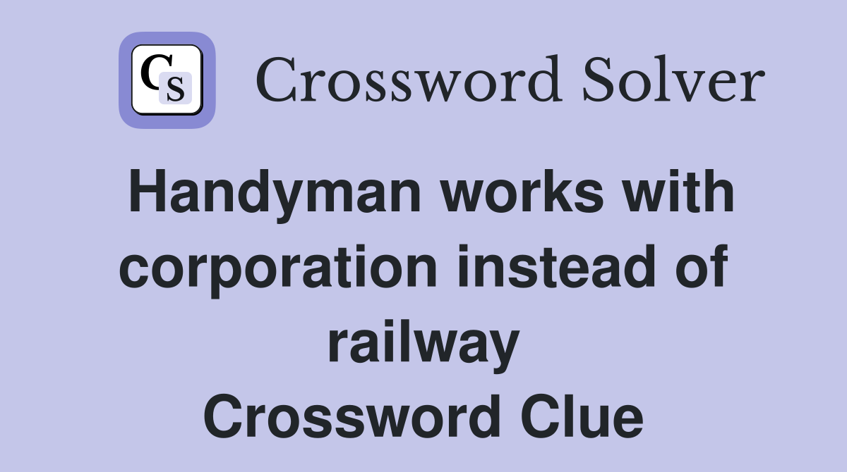 Handyman works with corporation instead of railway Crossword Clue