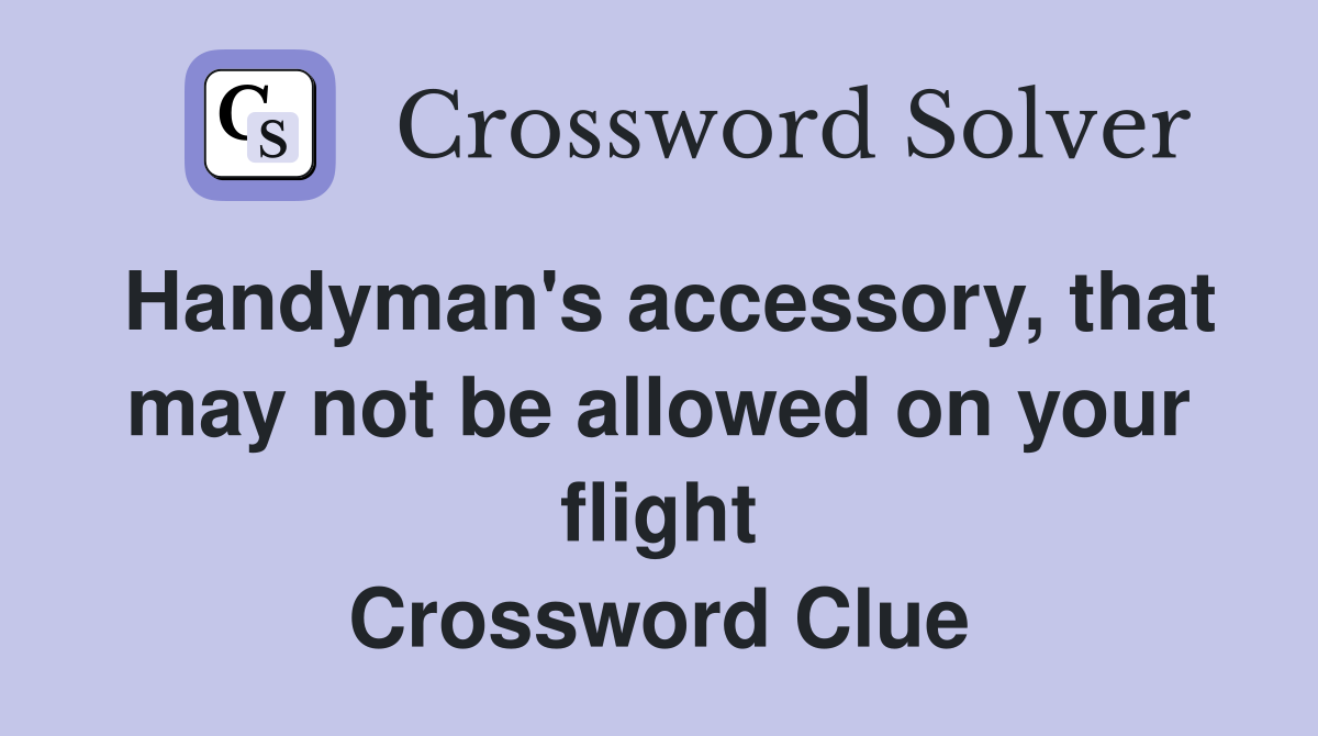 Handyman's accessory, that may not be allowed on your flight Crossword Clue