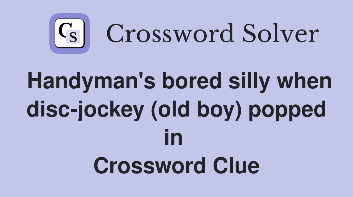 Handyman's bored silly when disc-jockey (old boy) popped in  Crossword Clue