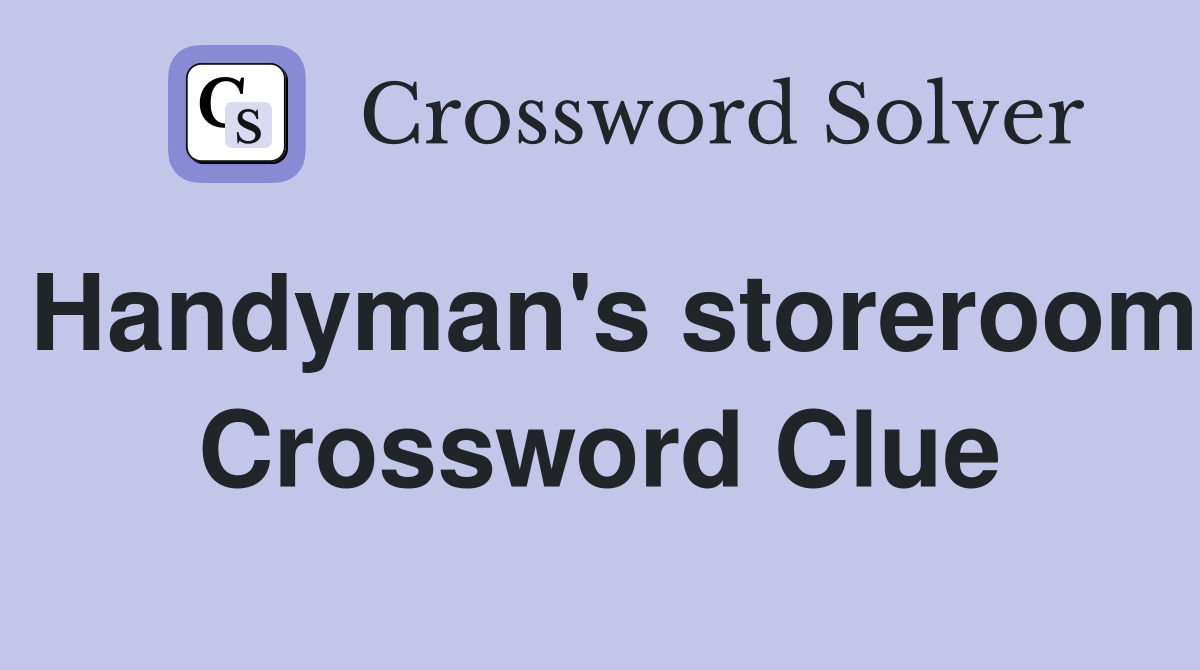 Handyman's storeroom Crossword Clue