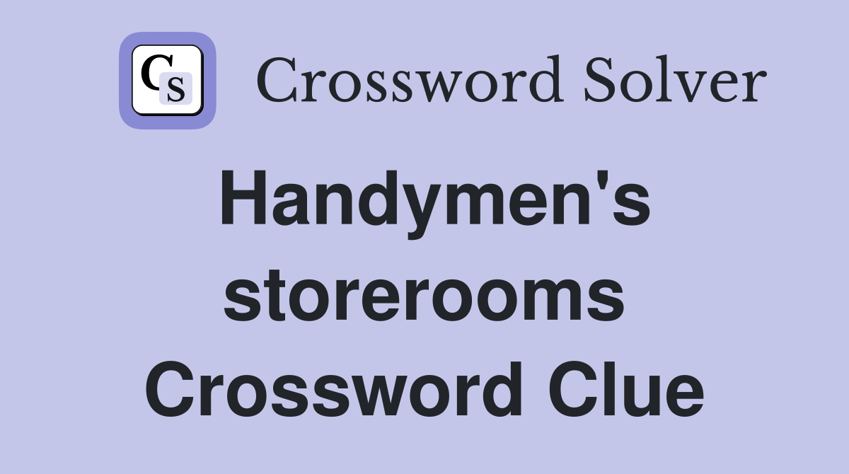 Handymen's storerooms Crossword Clue