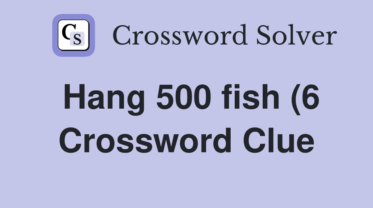 Hang 500 fish (6) Crossword Clue Answers Crossword Solver Hang 500 fish (6) Crossword Clue Answers Crossword Solver