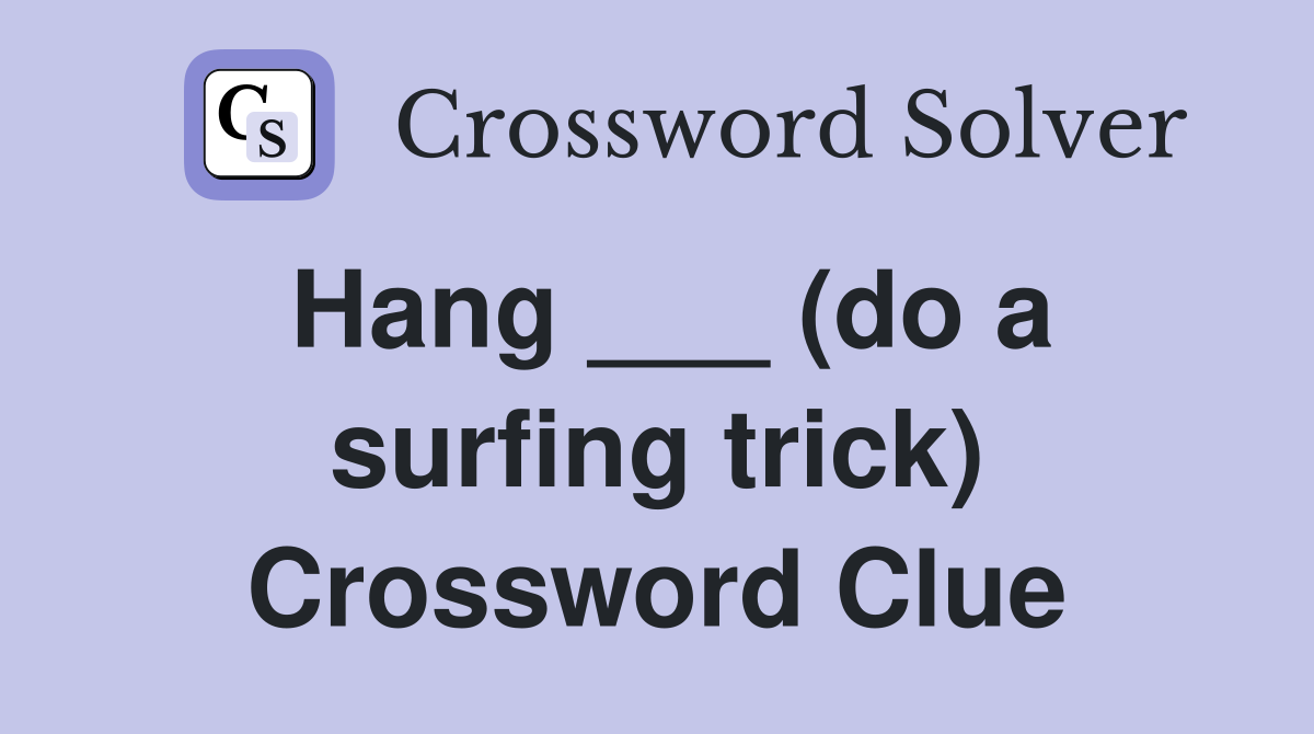 Hang ___ (do a surfing trick) Crossword Clue