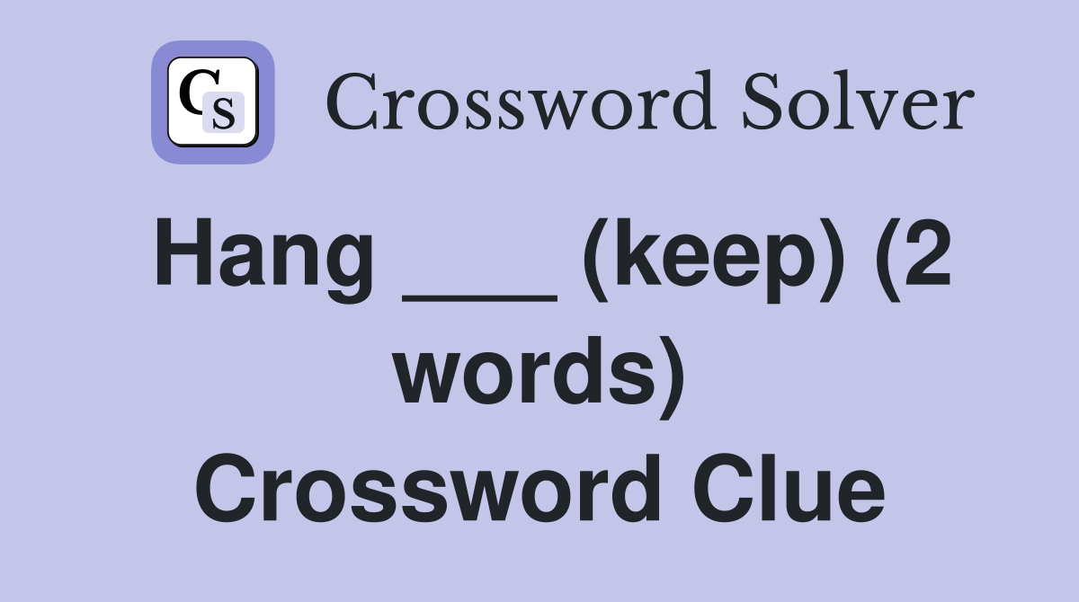 Hang ___ (keep) (2 words) Crossword Clue