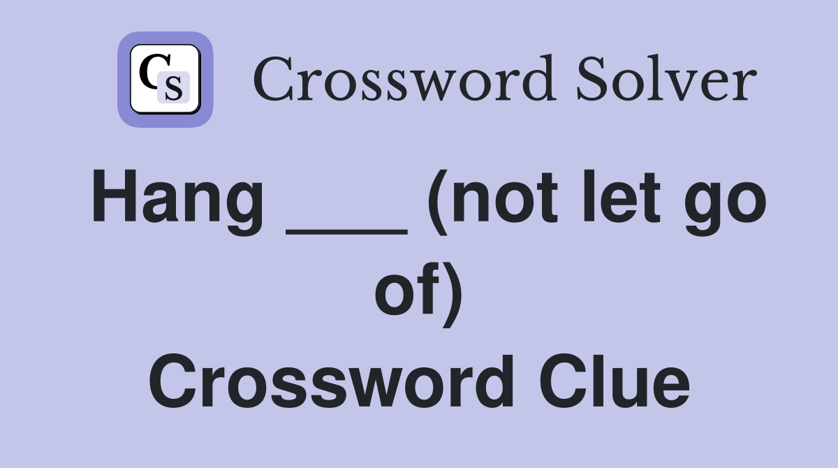 Hang ___ (not let go of) Crossword Clue