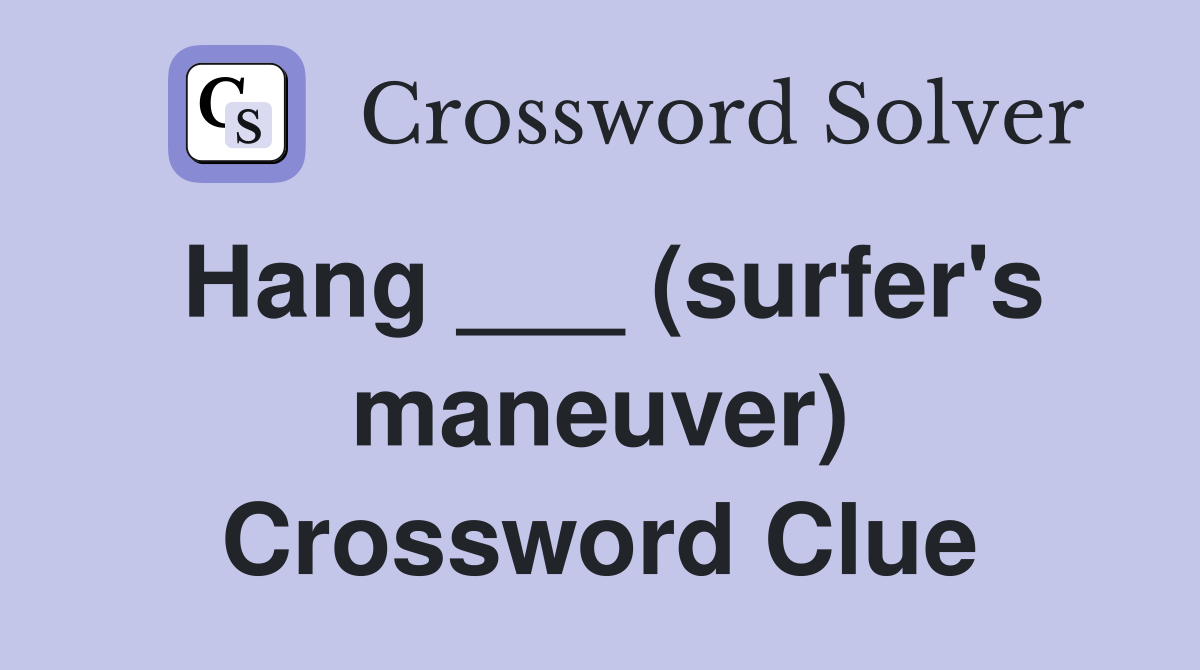 Hang ___ (surfer's maneuver) Crossword Clue