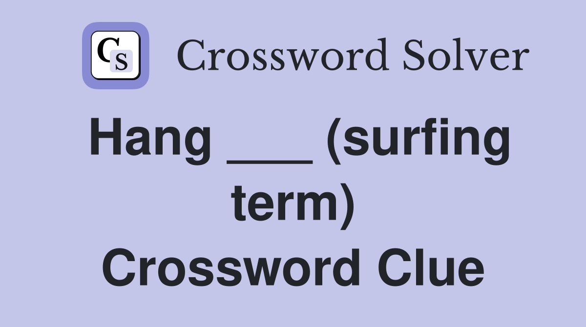 Hang ___ (surfing term) Crossword Clue