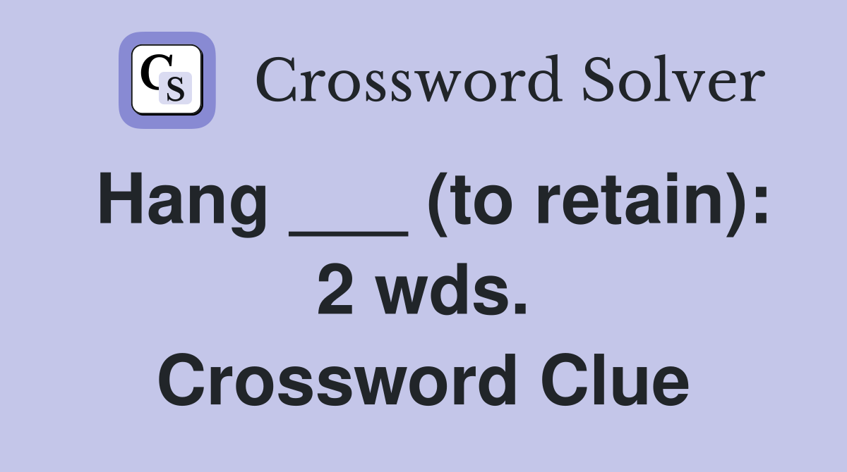Hang ___ (to retain): 2 wds. Crossword Clue