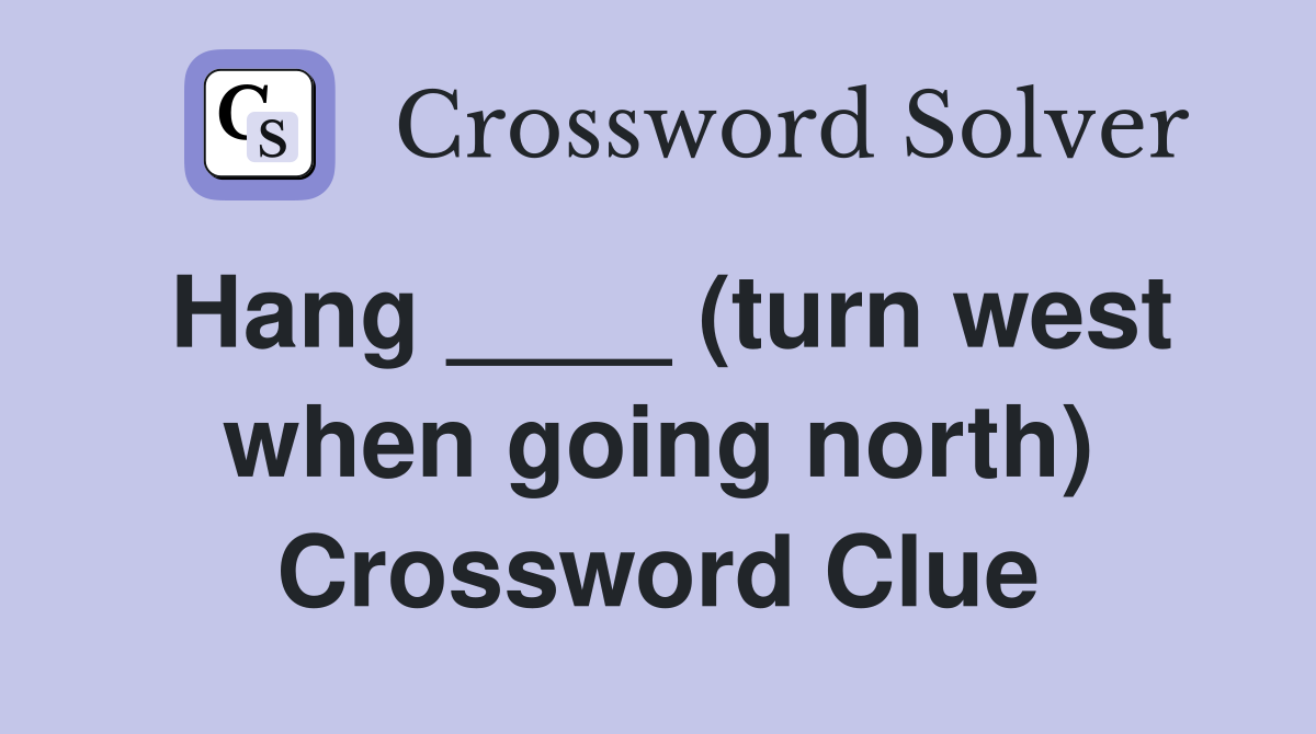 Hang ____ (turn west when going north) Crossword Clue