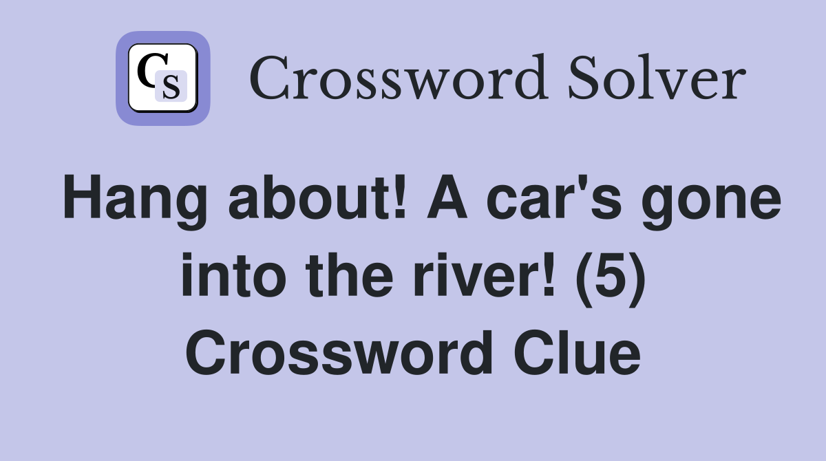 Hang about! A car's gone into the river! (5) Crossword Clue