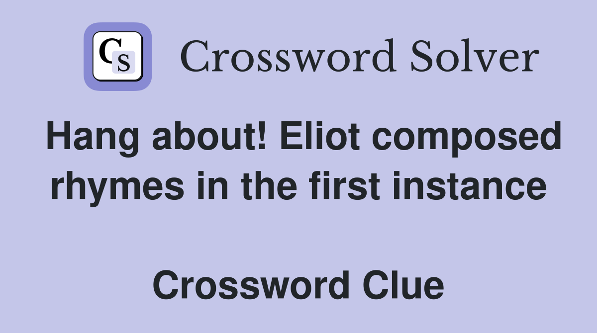Hang about! Eliot composed rhymes in the first instance  Crossword Clue