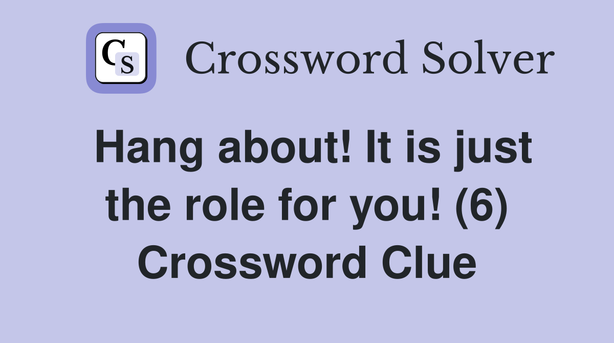 Hang about! It is just the role for you! (6) Crossword Clue