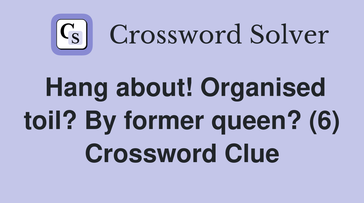 Hang about! Organised toil? By former queen? (6) Crossword Clue