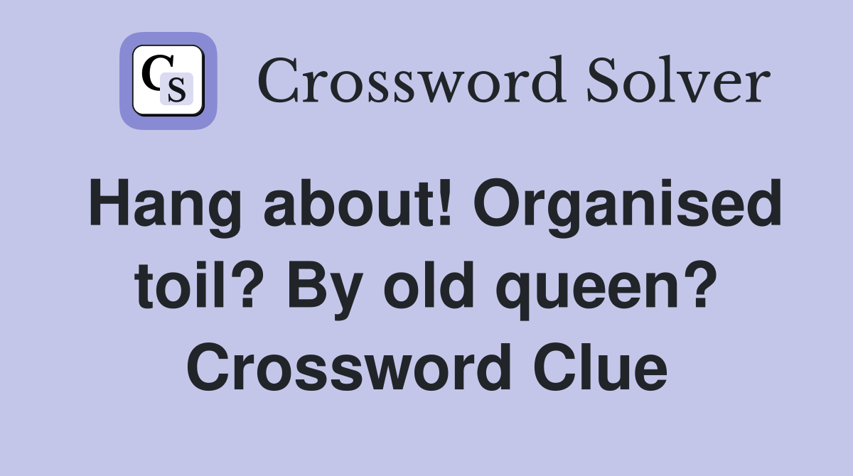 Hang about! Organised toil? By old queen? Crossword Clue