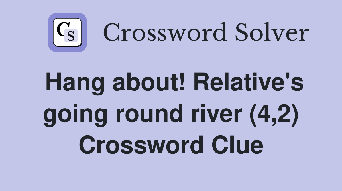 Hang about! Relative's going round river (4,2) Crossword Clue