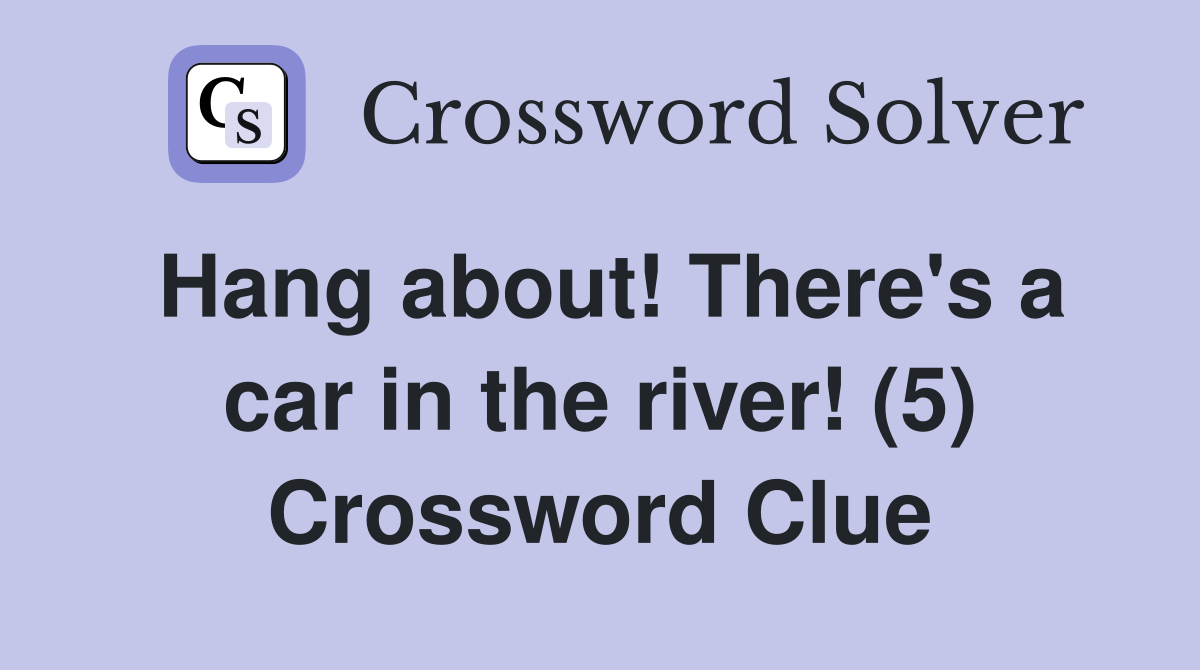 Hang about! There's a car in the river! (5) Crossword Clue