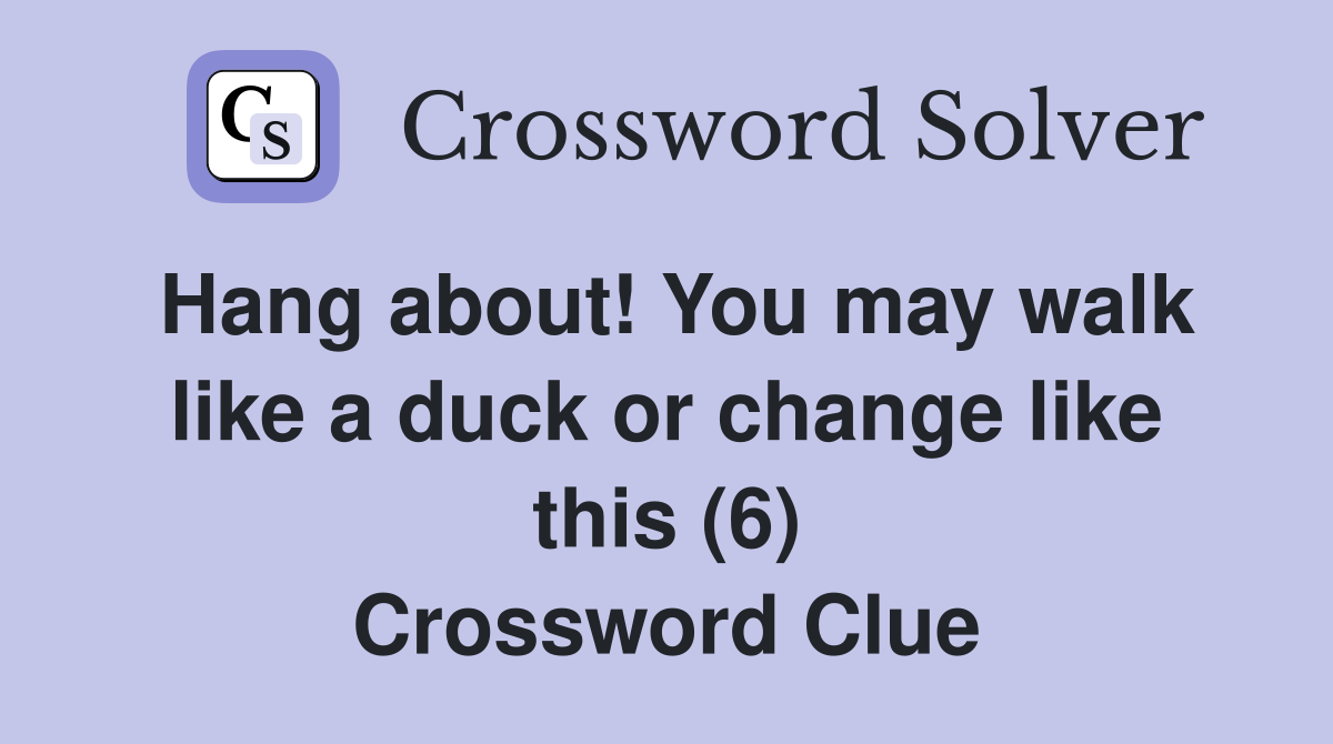 Hang about! You may walk like a duck or change like this (6) Crossword Clue
