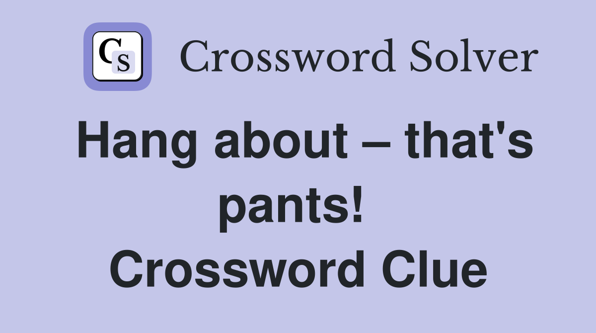 Hang about – that's pants!  Crossword Clue