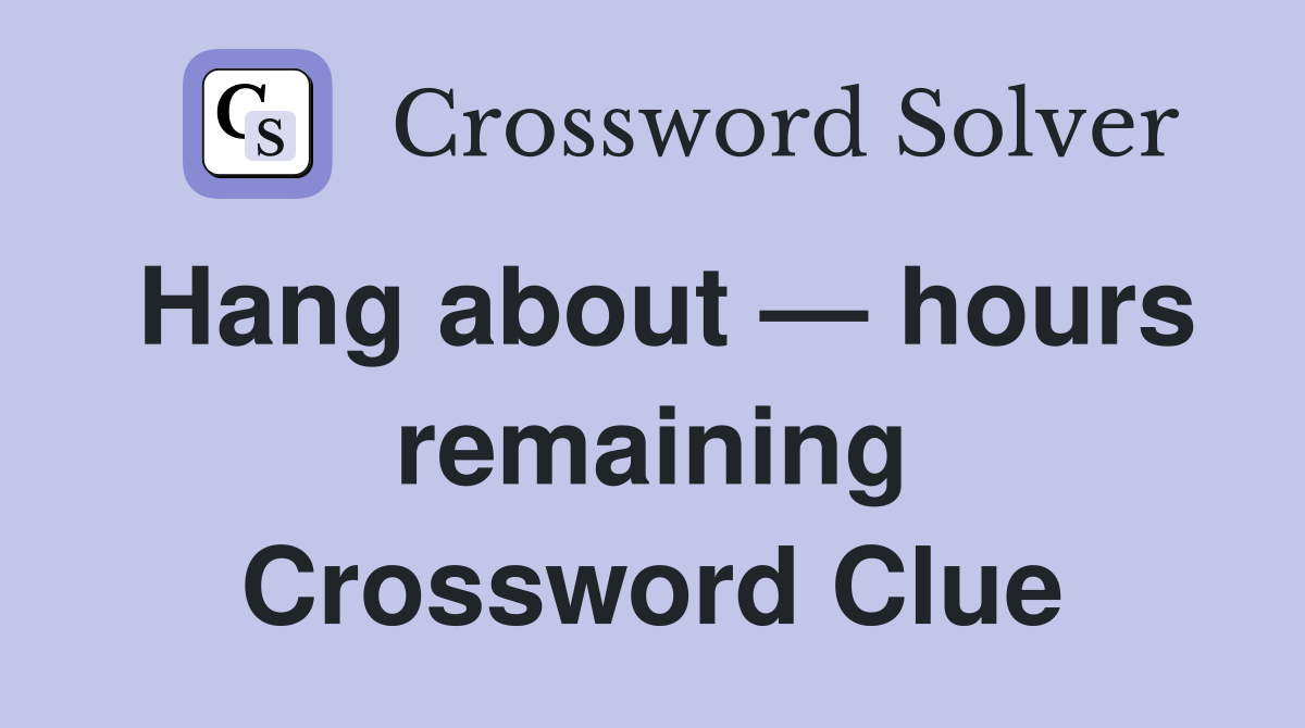 Hang about — hours remaining Crossword Clue